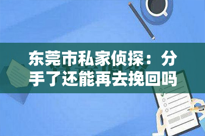 东莞市私家侦探：分手了还能再去挽回吗？