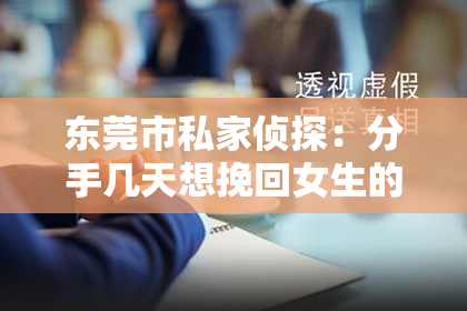 东莞市私家侦探：分手几天想挽回女生的表现