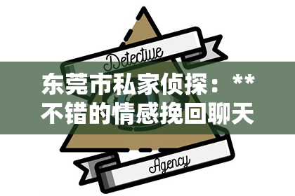 东莞市私家侦探：**不错的情感挽回聊天话术**