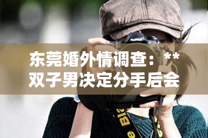 东莞婚外情调查:**双子男决定分手后会挽回吗?**