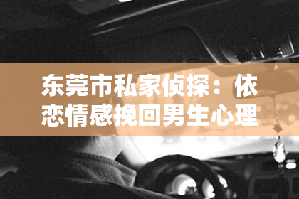 东莞市私家侦探：依恋情感挽回男生心理过程