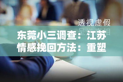 东莞小三调查：江苏情感挽回方法：重塑幸福的爱情之旅