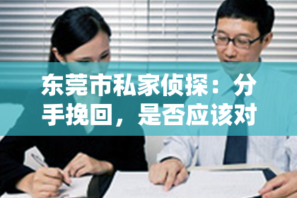 东莞市私家侦探：分手挽回，是否应该对对方好？