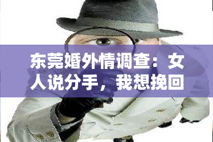 东莞婚外情调查：女人说分手，我想挽回她——情感挽回之路的探寻