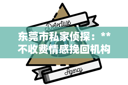 东莞市私家侦探：**不收费情感挽回机构哪家好**