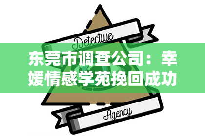 东莞市调查公司：幸媛情感学苑挽回成功率：情感的再生与成功的契机