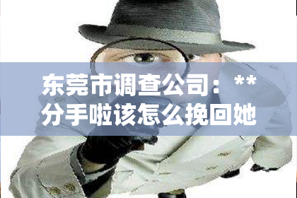 东莞市调查公司:**分手啦该怎么挽回她呢表情包**