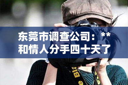 东莞市调查公司：**和情人分手四十天了怎么挽回？**