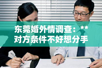 东莞婚外情调查：**对方条件不好想分手怎么挽回**