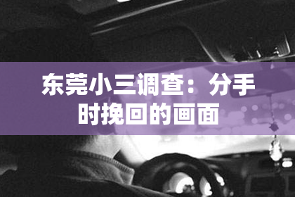 东莞小三调查：分手时挽回的画面