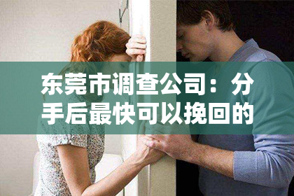 东莞市调查公司：分手后最快可以挽回的话