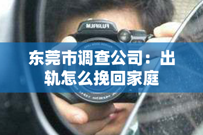 东莞市调查公司：出轨怎么挽回家庭