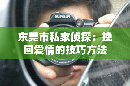 东莞市私家侦探：挽回爱情的技巧方法