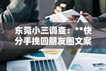 东莞小三调查：**快分手挽回朋友圈文案**