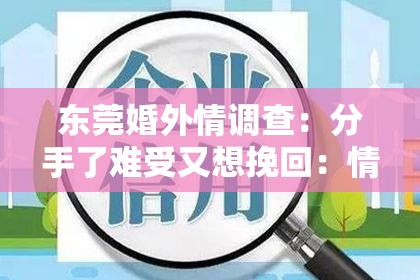 东莞婚外情调查：分手了难受又想挽回：情感纠葛中的希望与行动