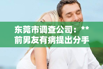 东莞市调查公司：**前男友有病提出分手了怎么挽回**