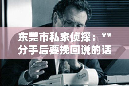 东莞市私家侦探：**分手后要挽回说的话**