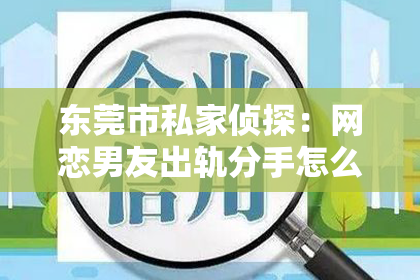 东莞市私家侦探：网恋男友出轨分手怎么挽回？情感挽回攻略解析
