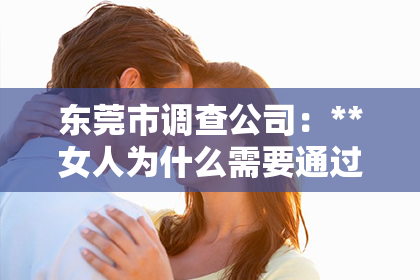东莞市调查公司：**女人为什么需要通过出轨来挽回？**