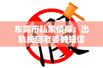 东莞市私家侦探：出轨挽回老婆的短信