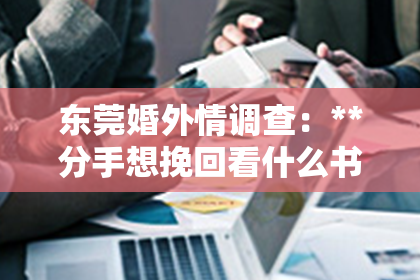东莞婚外情调查：**分手想挽回看什么书好呢**
