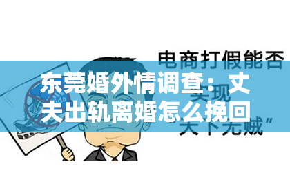 东莞婚外情调查：丈夫出轨离婚怎么挽回——重建信任与幸福的婚姻之路