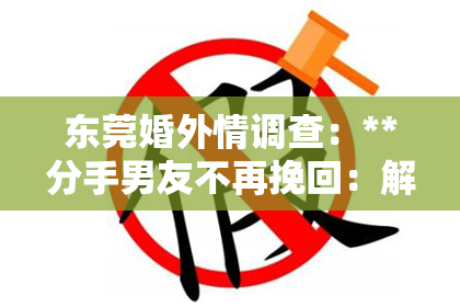 东莞婚外情调查：**分手男友不再挽回：解读背后的原因与应对之策**
