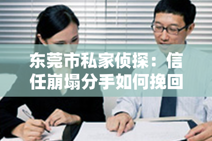 东莞市私家侦探：信任崩塌分手如何挽回他