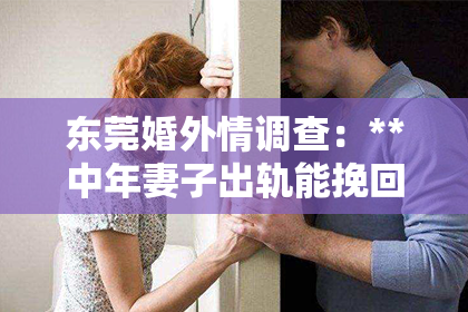东莞婚外情调查：**中年妻子出轨能挽回吗？**