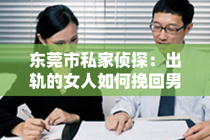 东莞市私家侦探：出轨的女人如何挽回男人的心情