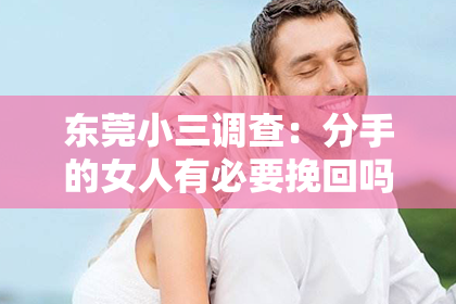 东莞小三调查：分手的女人有必要挽回吗？深度解析情感纠葛与决策之道