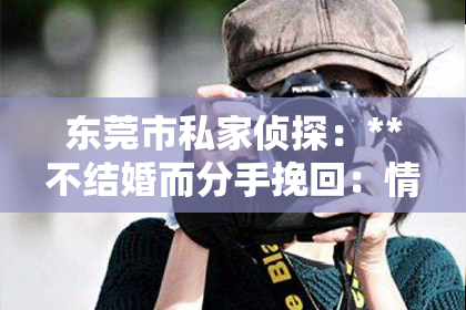 东莞市私家侦探：**不结婚而分手挽回：情感纠葛中的法律视角**