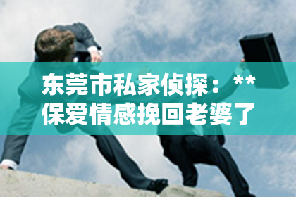 东莞市私家侦探：**保爱情感挽回老婆了**