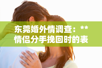 东莞婚外情调查：**情侣分手挽回时的表现**
