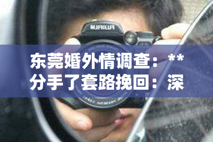东莞婚外情调查：**分手了套路挽回：深度解析与有效策略**