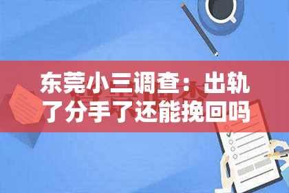 东莞小三调查：出轨了分手了还能挽回吗？重建信任与关系的可能性探讨