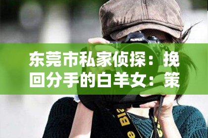 东莞市私家侦探：挽回分手的白羊女：策略与建议