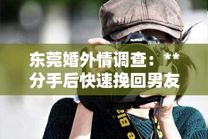 东莞婚外情调查：**分手后快速挽回男友绝招**