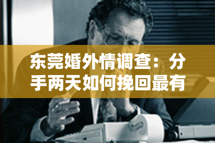 东莞婚外情调查：分手两天如何挽回最有效