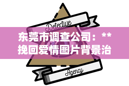 东莞市调查公司：**挽回爱情图片背景治愈温柔**