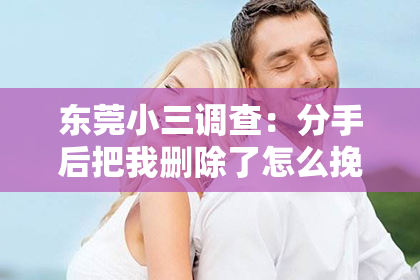 东莞小三调查：分手后把我删除了怎么挽回