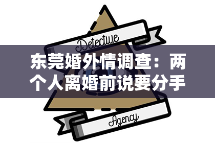东莞婚外情调查：两个人离婚前说要分手，如何挽回？——情感危机中的策略与行动指南