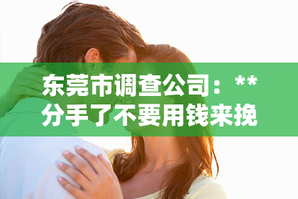 东莞市调查公司：**分手了不要用钱来挽回**