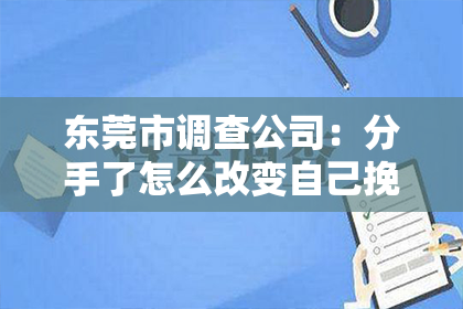 东莞市调查公司：分手了怎么改变自己挽回她