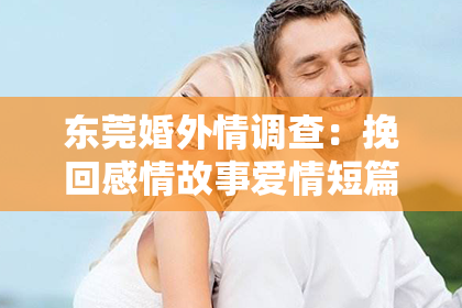 东莞婚外情调查:挽回感情故事爱情短篇