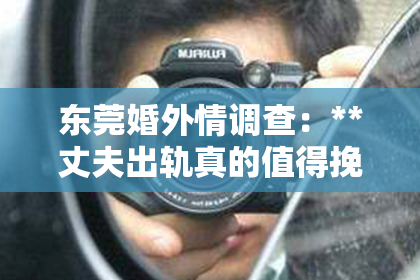 东莞婚外情调查：**丈夫出轨真的值得挽回吗？**