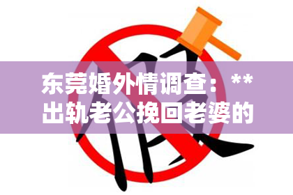 东莞婚外情调查：**出轨老公挽回老婆的信**