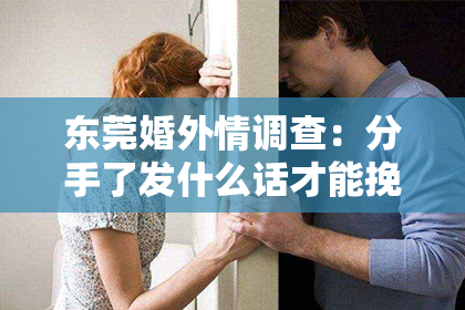 东莞婚外情调查：分手了发什么话才能挽回——情感修复的智慧与建议
