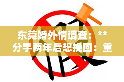 东莞婚外情调查：**分手两年后想挽回：重新审视与重新出发**