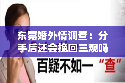 东莞婚外情调查：分手后还会挽回三观吗？知乎热议解析